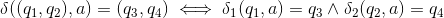 \delta((q_1, q_2), a) = (q_3,q_4) \iff \delta_1(q_1, a) = q_3 \wedge \delta_2(q_2,a) = q_4