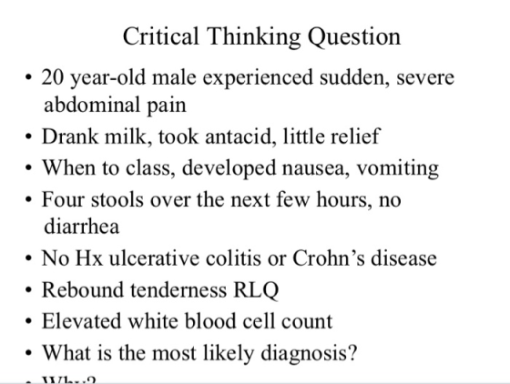 Critical Thinking Question • 20 year-old male experienced sudden, severe abdominal pain • Drank milk, took antacid, little re