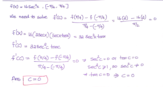 f(x) = 16 secx [-1/4, TV4] 16(Q) – 16(2) - = 32 secs tanx We need to solve f(C) = f(174) - f (-1/4) 7/2 T4 -(-7/4) f(X) = 1