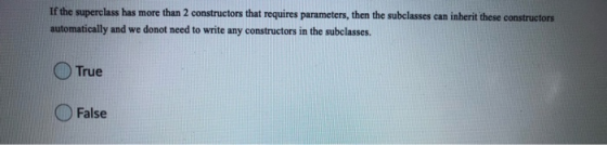 If the superclass has more than 2 constructors that requires parameters, then the subclasses can inherit these constructors a