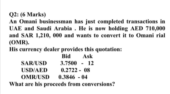 Q2: (6 Marks) An Omani businessman has just completed transactions in UAE and Saudi Arabia . He is now holding AED 710,000 an