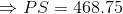\Rightarrow PS=468.75