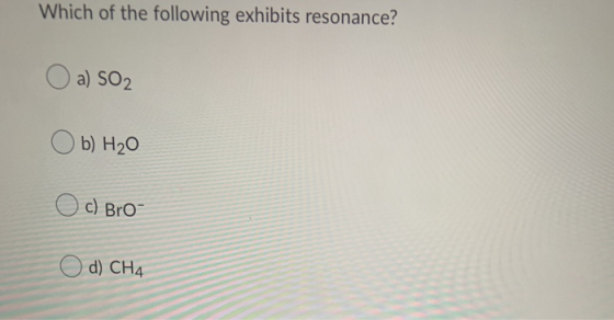 Which of the following exhibits resonance? O a) SO2 Ob) H₂O O c) Bro- O d) CH4