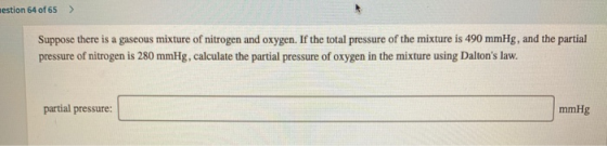 estion 64 of 65 > Suppose there is a gaseous mixture of nitrogen and oxygen. If the total pressure of the mixture is 490 mmHg