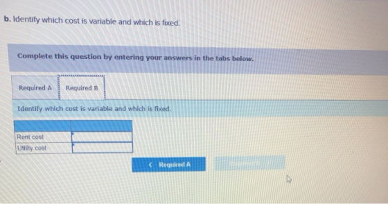 b. Identify which cost is variable and which is fixed. Complete this question by entering your answers in the tabs below. Req