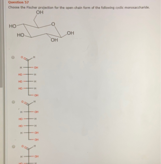 Question 57 Choose the Fischer projection for the open-chain form of the following cyclic monosaccharide. ОН НО- ОН НО ОН о H