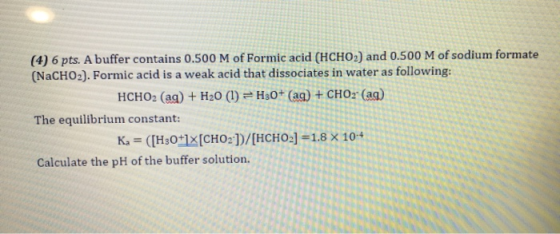 (4) 6 pts. A buffer contains 0.500 M of Formic acid (HCHO,) and 0.500 M of sodium formate (NaCHO2). Formic acid is a weak aci