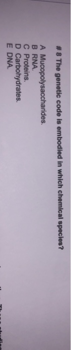 # 8 The genetic code is embodied in which chemical species? A Mucopolysaccharides. B RNA C Proteins. D Carbohydrates. E DNA