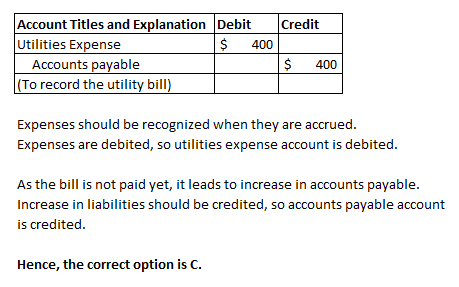 Credit Account Titles and Explanation Debit Utilities Expense $ 400 Accounts payable (To record the utility bill) $ 400 Expen