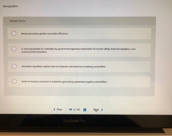 Deregulation Multiple Choice o always generates greater economic efficiency. is most appropriate to undertake by government a