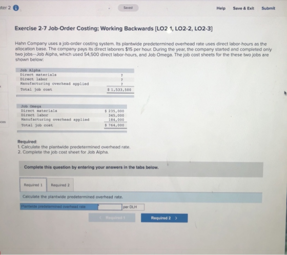 ter 2 Saved Help Save & Exit Submit Exercise 2-7 Job-Order Costing; Working Backwards [LO2 1, LO2-2, LO2-3] Hahn Company uses