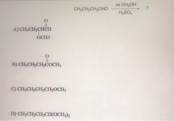 CH3CH2CH CHO xs CH2OH H2SO4 А) Сн,CHCHCH ОСН3 B) CH2CH2CH2COCH: C) CH3CH2CH2CH2OCH3 D) CH3CH-CH-CH(OCH3)
