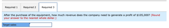 Required 1 Required 2 Required 3 After the purchase of the equipment, how much revenue does the company need to generate a pr