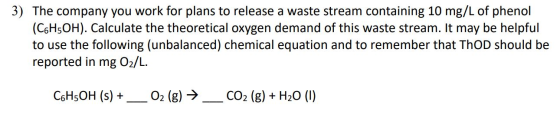 3) The company you work for plans to release a waste stream containing 10 mg/L of phenol (C6H5OH). Calculate the theoretical