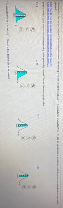 Assume that the random variable X is normally distributed, with mean 60 and standard deviation - 14. Compute the probability
