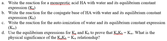 a. Write the reaction for a monoprotic acid HA with water and its equilibrium constant expression (K) b. Write the reaction f