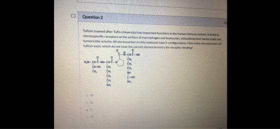Question 2 Tuftsin (named after Tufts University has important functions in the human immune system. It binds to stereospecif