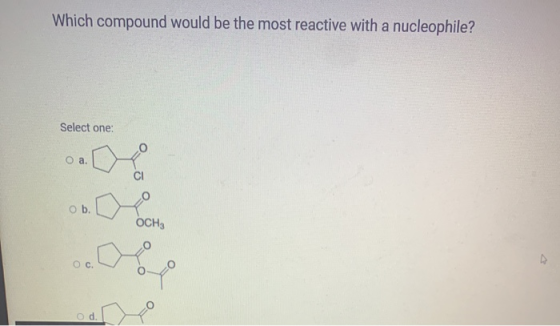 Which compound would be the most reactive with a nucleophile? Select one: O a ob. OCH3 OC