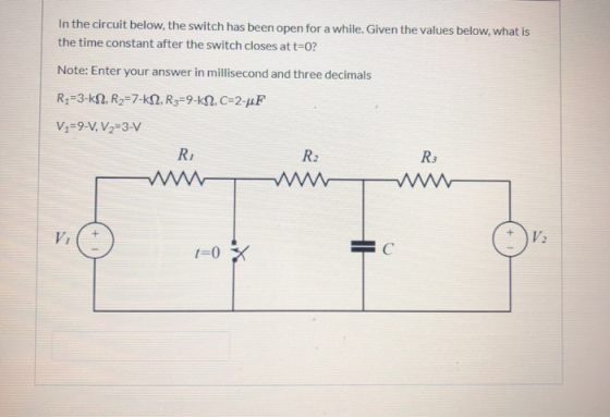 In the circuit below, the switch has been open for a while. Given the values below, what is the time constant after the switc
