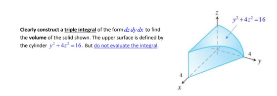 y2 + 4z2 = 16 Clearly construct a triple integral of the form dz dy dx to find the volume of the solid shown. The upper surfa