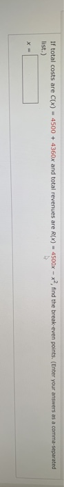 If total costs are C(x) - 4500 + 4360x and total revenues are R(x) - 4500x - x?, find the break-even points. (Enter your answ