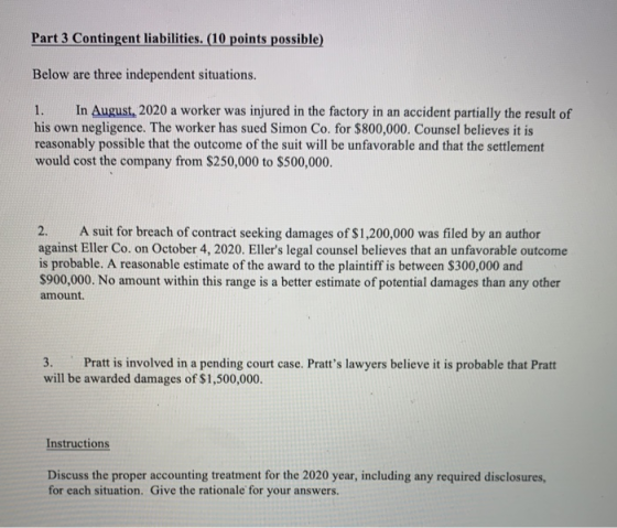 Part 3 Contingent liabilities. (10 points possible) Below are three independent situations. 1. In August, 2020 a worker was i