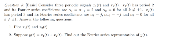 Question 5: [Basic] Consider three periodic signals xi(t) and x2(t). xi(t) has period 2 and its Fourier series coefficients a