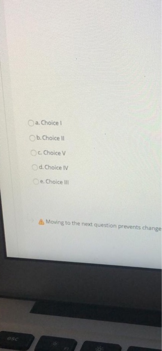 Oa. Choice I Ob.Choice I Oc. Choice V Od.Choice IV e. Choice II A Moving to the next question prevents change esc