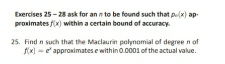 Exercises 25 - 28 ask for an n to be found such that pn(x) ap- proximates f(x) within a certain bound of accuracy. 25. Find n