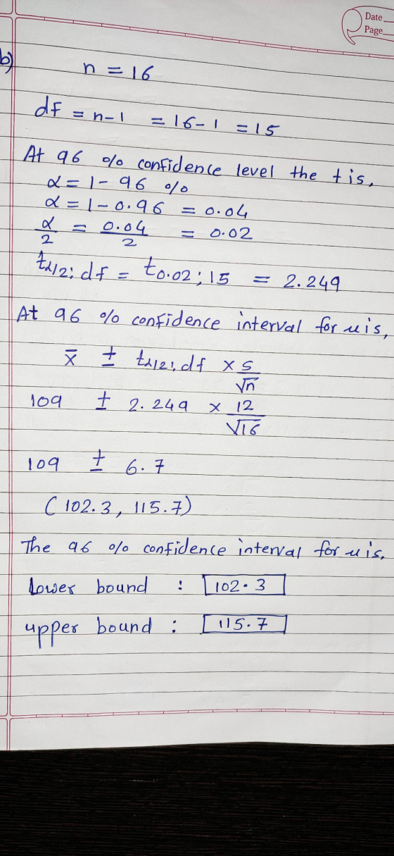 Date Page n = 16 de = n-1 =16-1 =15 At 96 % confidence level the tis, Q=l- 96 0/0 d=1-0.96 = 0.04 a = 0.04 0.02 td12; df = to