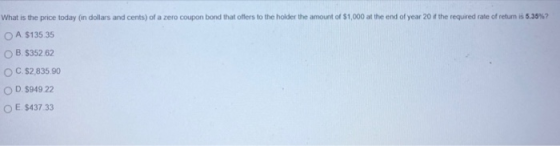 What is the price today (in dollars and cents) of a zero coupon bond that offers to the holder the amount of $1,000 at the en
