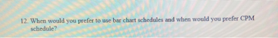 12. When would you prefer to use bar chart schedules and when would you prefer CPM schedule?