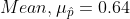 Mean ,\mu_{\hat{p}} = 0.64