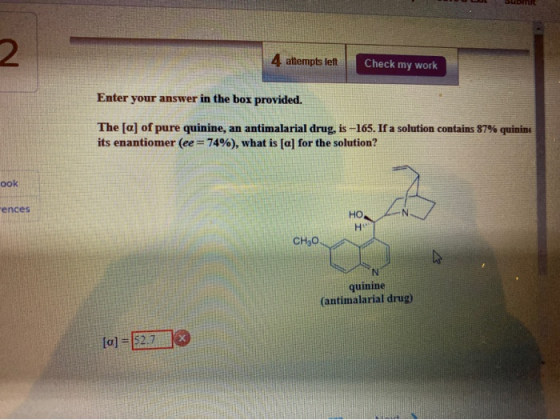 SUD 4 attempts left Check my work Enter your answer in the box provided. The [a] of pure quinine, an antimalarial drug, is -1