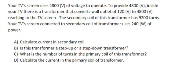 Your TVs screen uses 4800 (V) of voltage to operate. To provide 4800 (V), inside your TV there is a transformer that convert