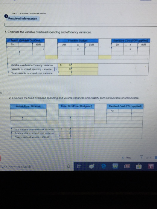 0 Required information 1. Compute the variable overhead spending and efficlency varlances SH AVR AH SVR SH AVR Variable overhead officiency variance S Varable overhead spending variance Total varisble overtead oost varance 2 Computo the fixed overmead spending and volume vartiances and classify each as favorable or unfavorable Standard Cost (FOH Type here to search
