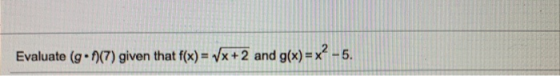 Evaluate (g•7)(7) given that f(x) = Vx+2 and g(x) = x? - 5.
