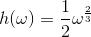 h(\omega )=\frac{1}{2}\omega ^{\frac{2}{3}}