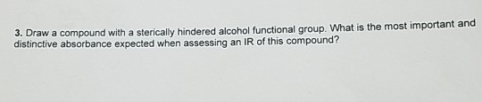 3. Draw a compound with a sterically hindered alcohol functional group. What is the most important and distinctive absorbance