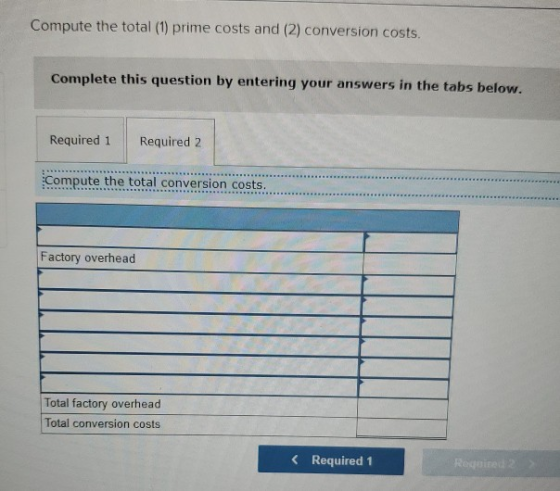 Compute the total (1) prime costs and (2) conversion costs. Complete this question by entering your answers in the tabs below