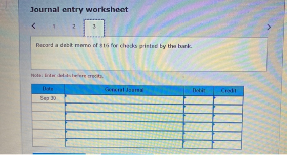 Journal entry worksheet < 1 2. 3 Record a debit memo of $16 for checks printed by the bank. Note: Enter debits before credits