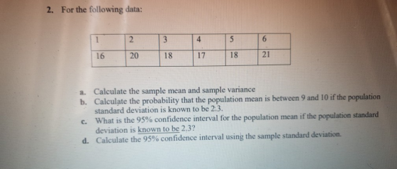2. For the following data: 1 2 3 4 5 6 16 20 18 17 18 21 a. Calculate the sample mean and sample variance b. Calculate the pr