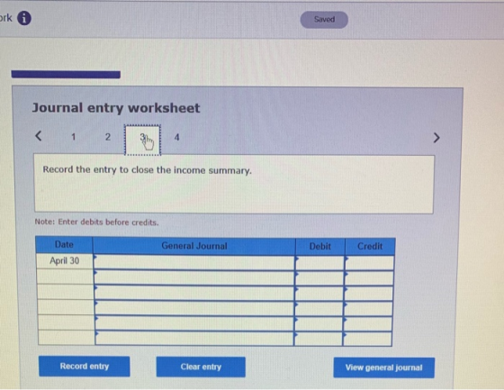 ork Saved Journal entry worksheet < 1 2 4 3 Record the entry to close the income summary. Note: Enter debits before credits.
