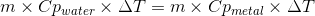 m\times Cp_{water}\times \Delta T = m\times Cp_{metal}\times \Delta T