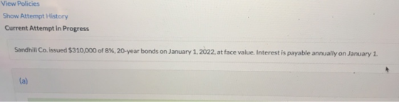 View Policies Show Attempt History Current Attempt in Progress Sandhill Co. issued $310,000 of 8 % , 20- year bonds on Januar