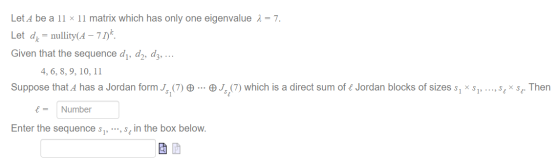 Let A be a 11 x 11 matrix which has only one eigenvalue 1 = 7. Let dz = nullity(A – 77). Given that the sequence dı, d2, dz,