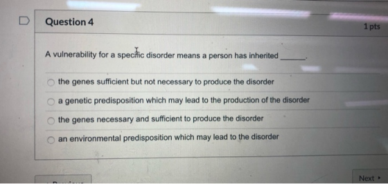 Question 4 1 pts A vulnerability for a specific disorder means a person has inherited the genes sufficient but not necessary