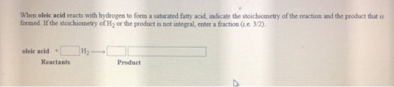 When oleic acid reacts with hydrogen to form a saturated fatty acid, indicate the stoichiometry of the reaction and the produ