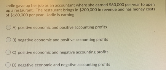 Jodie gave up her job as an accountant where she earned $60,000 per year to open up a restaurant. The restaurant brings in $2