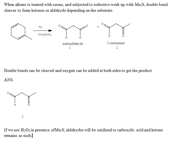 When alkene is treated with ozone, and subjected to reductive work up with Me2S, double bond cleaves to form ketones or aldeh